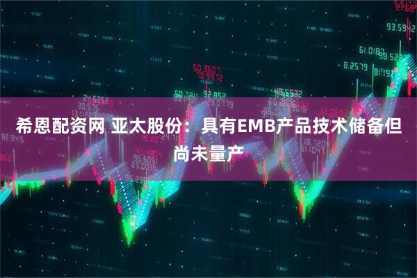 希恩配资网 亚太股份：具有EMB产品技术储备但尚未量产