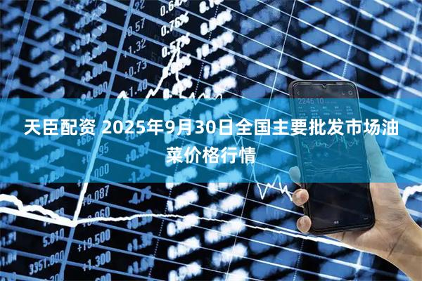 天臣配资 2025年9月30日全国主要批发市场油菜价格行情