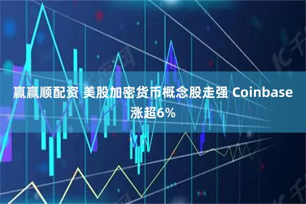 赢赢顺配资 美股加密货币概念股走强 Coinbase涨超6%