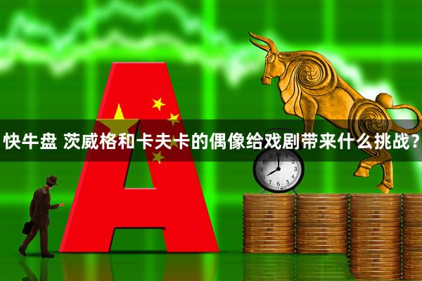 快牛盘 茨威格和卡夫卡的偶像给戏剧带来什么挑战？