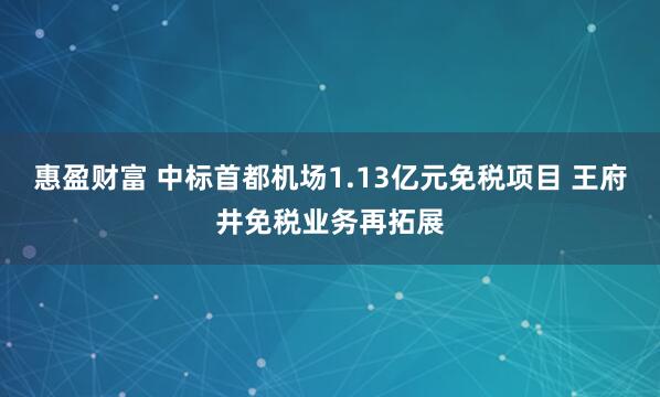 惠盈财富 中标首都机场1.13亿元免税项目 王府井免税业务再拓展
