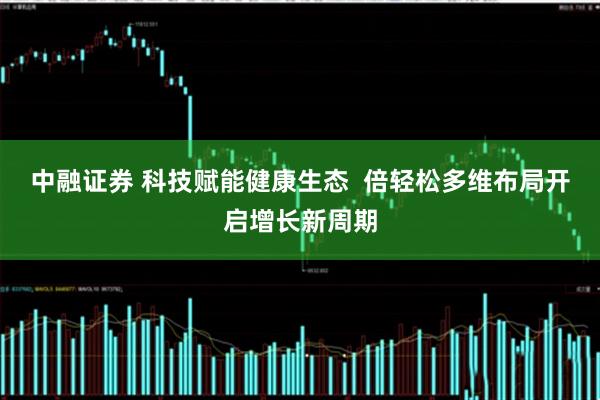 中融证券 科技赋能健康生态  倍轻松多维布局开启增长新周期