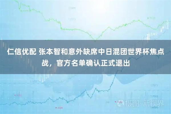 仁信优配 张本智和意外缺席中日混团世界杯焦点战，官方名单确认正式退出