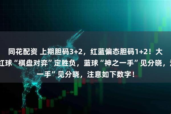 同花配资 上期胆码3+2，红蓝偏态胆码1+2！大乐透141期：红球“棋盘对弈”定胜负，蓝球“神之一手”见分晓，注意如下数字！