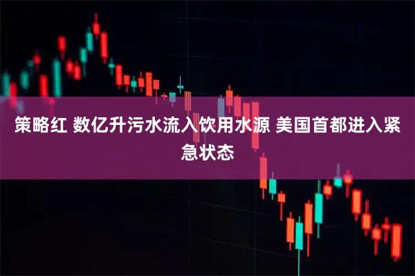 策略红 数亿升污水流入饮用水源 美国首都进入紧急状态