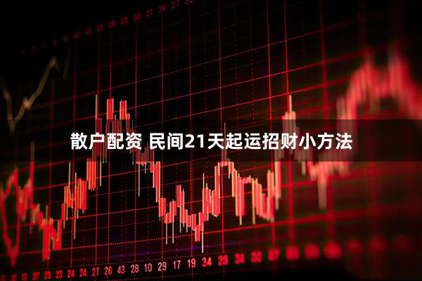 散户配资 民间21天起运招财小方法