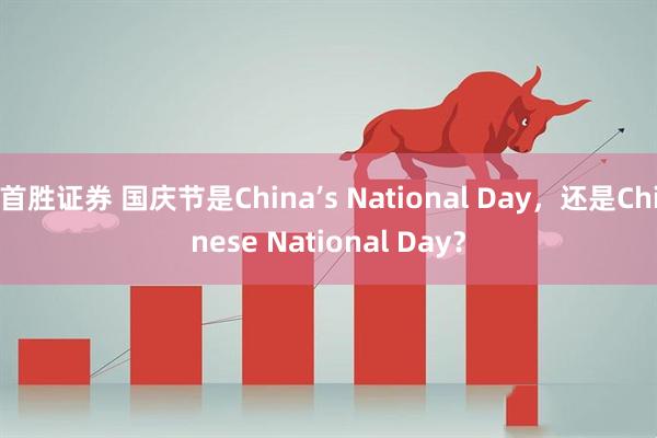 首胜证券 国庆节是China’s National Day，还是Chinese National Day？